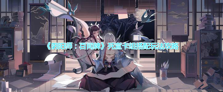 《阴阳师：百闻牌》死宣卡组搭配玩法攻略